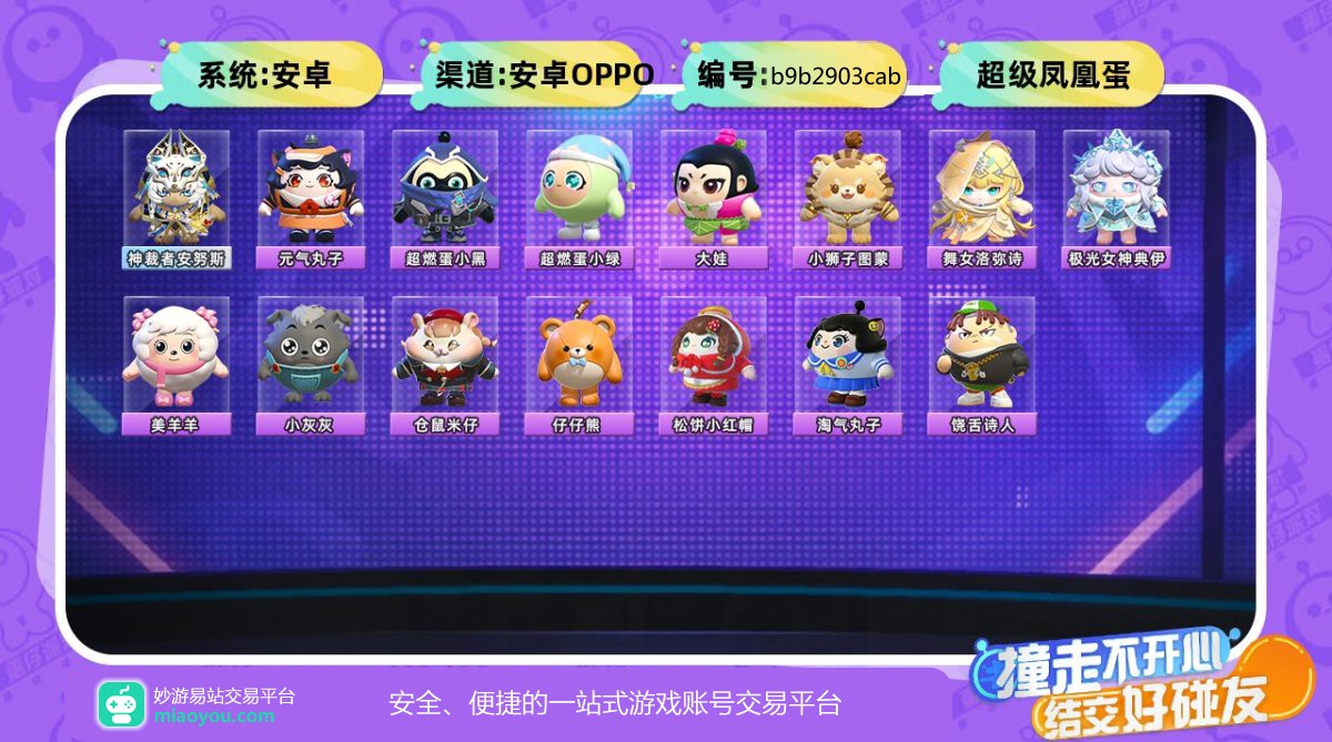 等级：44级，历史总潮流度：28001，段位等级：超级凤凰蛋，至臻盲盒1个：神裁者安努斯，典藏盲盒14个：元气丸子，超燃蛋小黑，超燃蛋小绿，大娃，小狮子图蒙，舞女洛弥诗，极光女神典伊，美羊羊，小灰灰，仓鼠米仔，仔仔熊，松饼小红帽，淘气丸子，饶舌诗人，坐骑：星河弹弹车，，详情看图【安卓】【oppo】【自主截图】