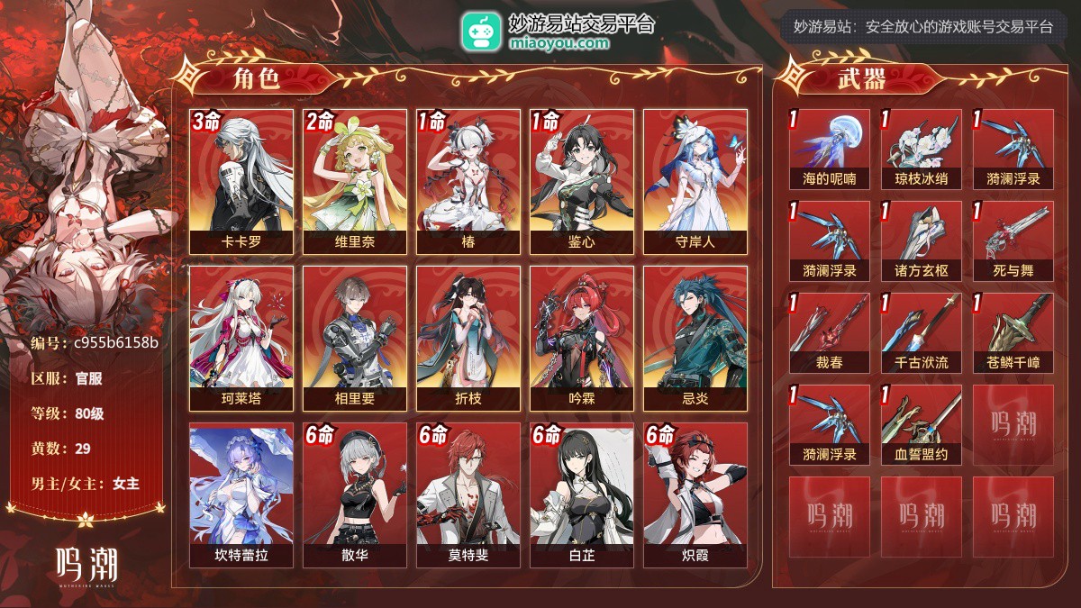 80级，29黄，11个五星角色：3命卡卡罗,2命维里奈,1命椿,1命鉴心,守岸人,珂莱塔,相里要,折枝,吟霖,忌炎,坎特蕾拉；11个四星角色：满命散华,满命莫特斐,满命白芷,满命炽霞,满命秧秧,满命丹瑾,满命渊武,满命秋水,5命桃祈,2命釉瑚,1命灯灯；11个五星武器：精1海的呢喃,精1琼枝冰绡,精1漪澜浮录,精1漪澜浮录,精1诸方玄枢,精1死与舞,精1裁春,精1千古洑流,精1苍鳞千嶂,精1漪澜浮录,精1血誓盟约；服饰：叱妖诰；星声：3079，浮金波纹：5，铸潮波纹：0，详情看图【官服】【官方截