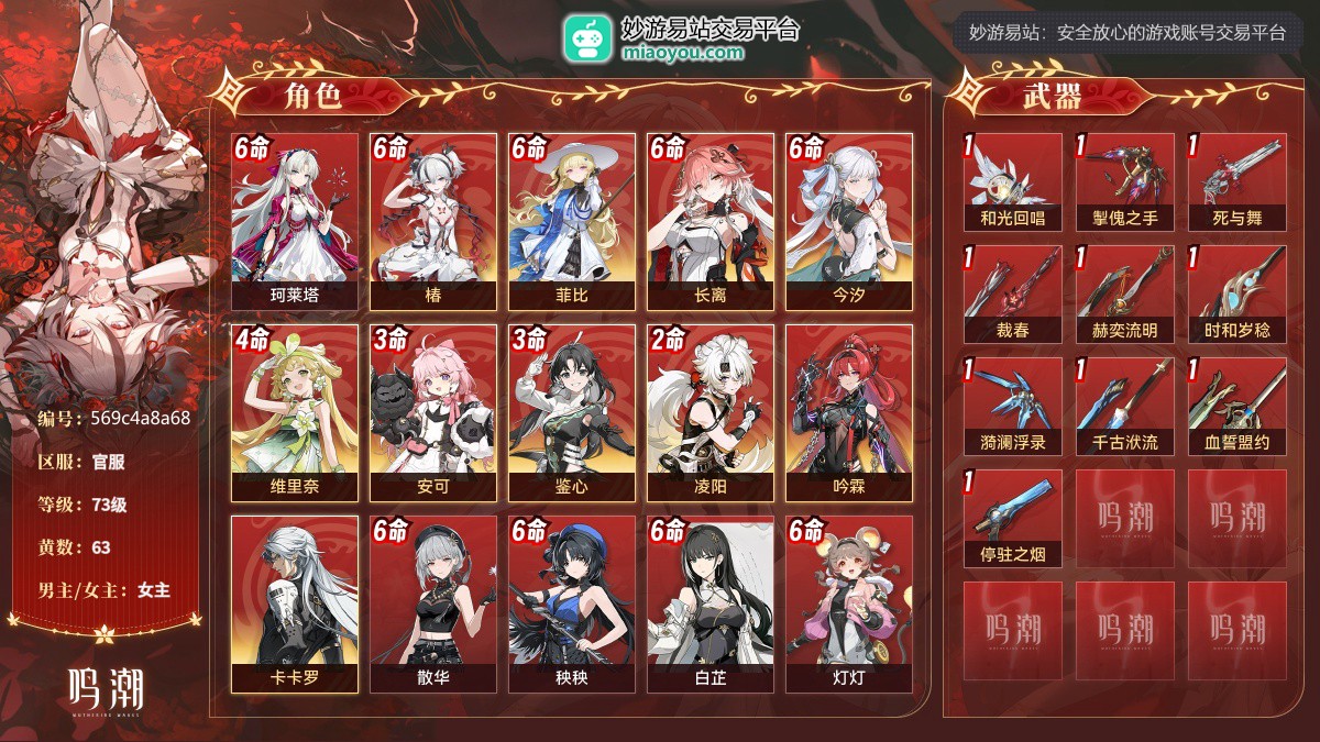 （号主备注：带150+抽数18000心声18up抽270彩珊瑚7武器571月相共计150+活动加地图探索完可以200左右抽数 可补守岸人）73级，63黄，11个五星角色：满命珂莱塔,满命椿,满命菲比,满命长离,满命今汐,4命维里奈,3命安可,3命鉴心,2命凌阳,吟霖,卡卡罗；11个四星角色：满命散华,满命秧秧,满命白芷,满命灯灯,满命釉瑚,满命渊武,满命丹瑾,满命莫特斐,满命桃祈,满命秋水,满命炽霞；10个五星武器：精1和光回唱,精1掣傀之手,精1死与舞,精1裁春,精1赫奕流明,精1时和岁稔,精