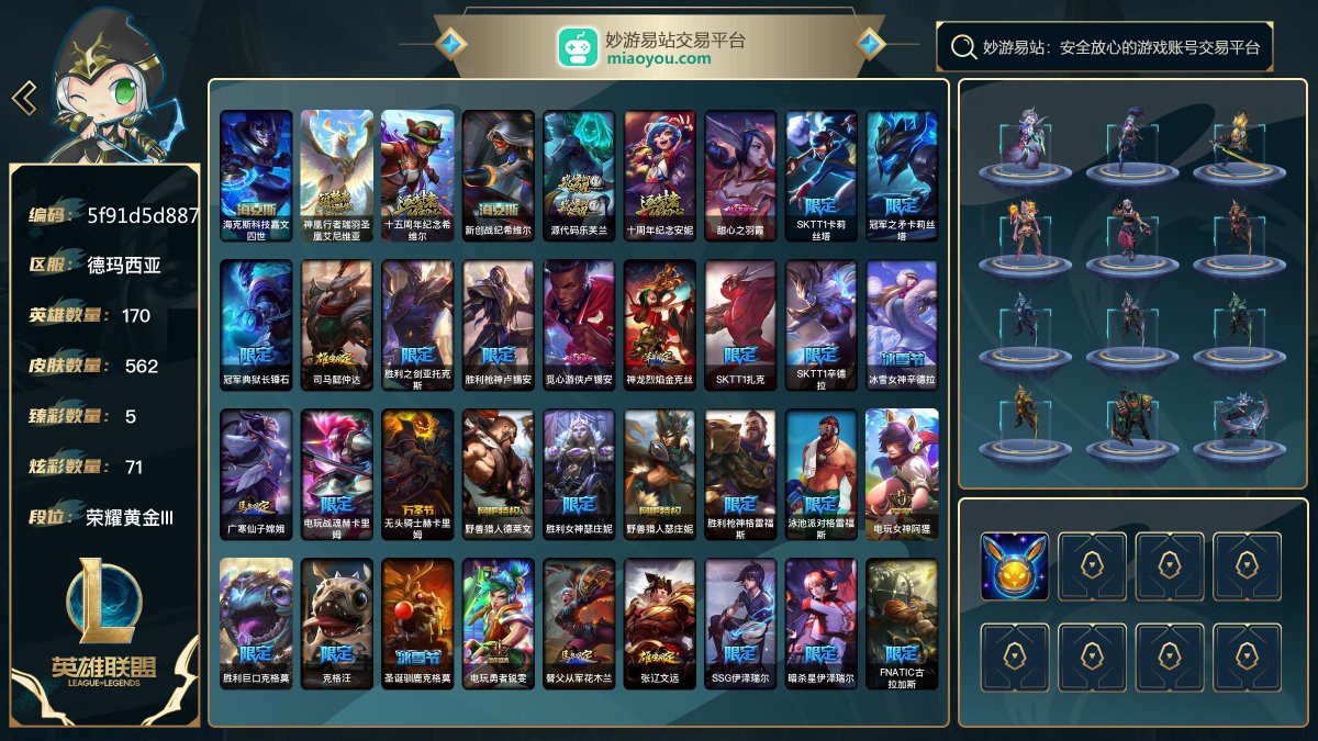 170英雄/633皮肤总数（原皮+炫彩）/562皮肤/0卓越/0终极/6神话/81限定/5臻彩/71炫彩/48传说/139史诗/ 单双荣耀黄金III/灵活荣耀黄金II 账号等级:876；云顶之弈：45小小英雄/10棋盘皮肤/0进攻特效/【神话皮肤6】/海克斯科技嘉文四世/神凰行者瑞羽圣凰艾尼维亚/十五周年纪念希维尔/新创战纪希维尔/源代码乐芙兰/十周年纪念安妮【限定皮肤81】/甜心之羽霞/SKTT1卡莉丝塔/冠军之矛卡莉丝塔/冠军典狱长锤石/司马懿仲达/胜利之剑亚托克斯/胜利枪神卢锡安/觅心游侠