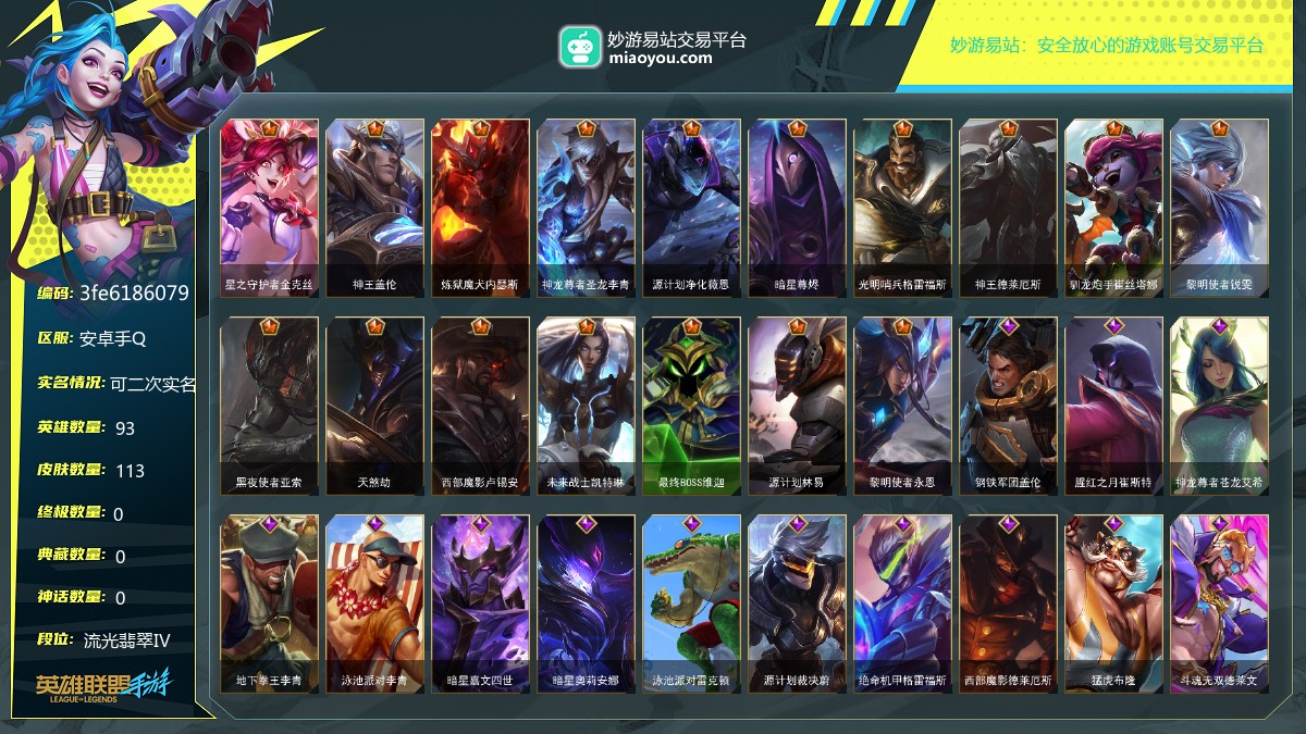 段位: 流光翡翠Ⅳ, 英雄总数: 93, 皮肤总数: 113, 传说皮肤： 星之守护者金克丝,神王盖伦,炼狱魔犬内瑟斯,神龙尊者圣龙李青,源计划净化薇恩,暗星尊烬,光明哨兵格雷福斯,神王德莱厄斯,驯龙炮手崔丝塔娜,黎明使者锐雯,黑夜使者亚索,天煞劫,西部魔影卢锡安,未来战士凯特琳,最终BOSS维迦,源计划林易,黎明使者永恩; 史诗皮肤： 钢铁军团盖伦,腥红之月崔斯特,神龙尊者苍龙艾希,地下拳王李青,泳池派对李青,暗星嘉文四世,暗星奥莉安娜,泳池派对雷克顿,源计划裁决蔚,绝命机甲格雷福斯,西部魔影