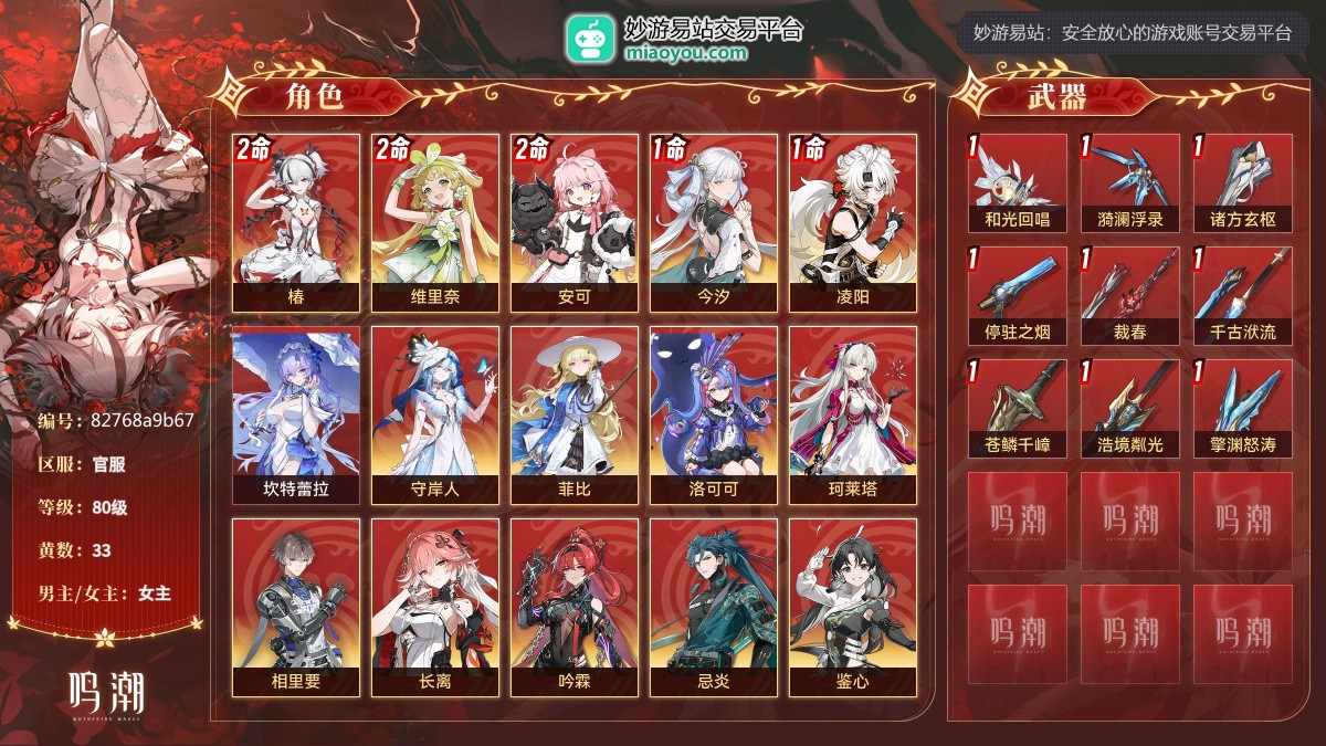80级，33黄，16个五星角色：2命椿,2命维里奈,2命安可,1命今汐,1命凌阳,坎特蕾拉,守岸人,菲比,洛可可,珂莱塔,相里要,长离,吟霖,忌炎,鉴心,卡卡罗；11个四星角色：满命散华,满命莫特斐,满命桃祈,满命丹瑾,满命秧秧,满命白芷,满命渊武,满命炽霞,满命釉瑚,满命秋水,5命灯灯；9个五星武器：精1和光回唱,精1漪澜浮录,精1诸方玄枢,精1停驻之烟,精1裁春,精1千古洑流,精1苍鳞千嶂,精1浩境粼光,精1擎渊怒涛；服饰：桃夭灼灼,叱妖诰；星声：553，浮金波纹：2，铸潮波纹：0，详情看图