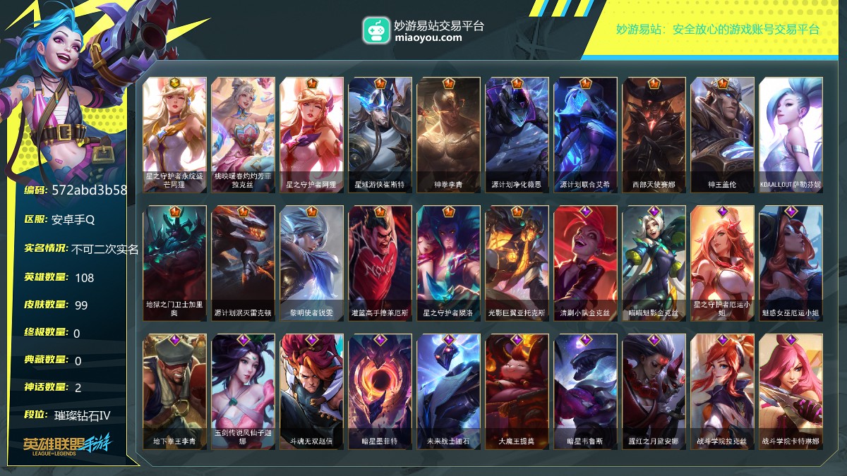 段位: 璀璨钻石Ⅳ, 英雄总数: 108, 皮肤总数: 99, 神话皮肤： 星之守护者永绽盛芒阿狸,桃映暖春灼灼芳菲拉克丝; 传说皮肤： 星之守护者阿狸,星域游侠崔斯特,神拳李青,源计划净化薇恩,源计划联合艾希,西部天使赛娜,神王盖伦,KDAALLOUT萨勒芬妮,地狱之门卫士加里奥,源计划泯灭雷克顿,黎明使者锐雯,灌篮高手德莱厄斯,星之守护者陨洛,光影巨翼亚托克斯; 史诗皮肤： 清剿小队金克丝,喵喵魅影金克丝,星之守护者厄运小姐,魅惑女巫厄运小姐,地下拳王李青,玉剑传说风仙子迦娜,斗魂无双赵信,