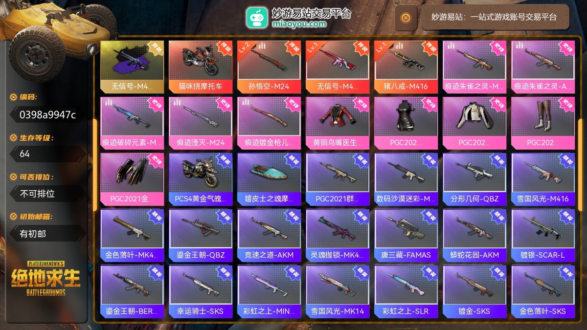 生存等级:64；武器皮肤:LV2孙悟空-M24，LV1无信号-M416，LV1猪八戒-M416，究极异色无信号-M416紫色配木炭色，传说成长型猪八戒-M416，传说成长型无信号-M416，传说成长型孙悟空-M24，史诗战场痕迹朱雀之灵-M16A4，史诗战场痕迹朱雀之灵-AKM，史诗战场痕迹破碎元素-MINI14，史诗战场痕迹湮灭-M24，史诗战场痕迹镀金枪儿响叮当-KAR98K，精英武器PGC2021群雄逐鹿-M416，精英武器数码沙漠迷彩-M416，精英武器分形几何-QBZ，精英武器雪国风光