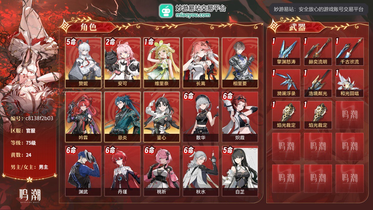 75级，24黄，8个五星角色：5命赞妮,2命安可,1命维里奈,长离,相里要,吟霖,忌炎,鉴心；10个四星角色：满命散华,满命炽霞,满命渊武,满命丹瑾,满命桃祈,满命秋水,5命白芷,5命灯灯,4命秧秧,4命莫特斐；8个五星武器：精1擎渊怒涛,精1赫奕流明,精1千古洑流,精1漪澜浮录,精1浩境粼光,精1和光回唱,精1焰光裁定,精1焰光裁定；服饰：叱妖诰；星声：42，浮金波纹：0，铸潮波纹：0，详情看图【官服】【官方截图】
