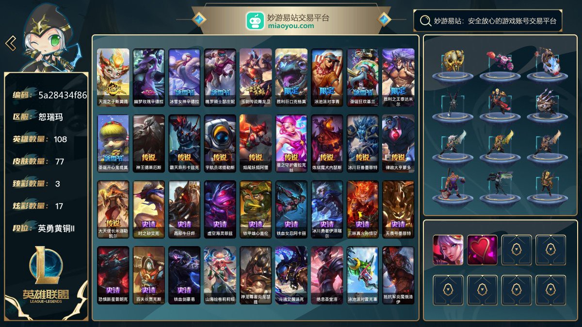 108英雄/94皮肤总数（原皮+炫彩）/77皮肤/0卓越/0终极/0神话/10限定/3臻彩/17炫彩/9传说/11史诗/ 单双英勇黄铜/灵活坚韧黑铁 账号等级:127；云顶之弈：44小小英雄/0棋盘皮肤/0进攻特效/【限定皮肤10】/天龙之子斯莫德/幽梦玫瑰辛德拉/冰雪女神辛德拉/魄罗骑士瑟庄妮/玉剑传说舞龙卫/胜利巨口克格莫/泳池派对李青/圣诞狂欢基兰/胜利之王泰达米尔/圣诞开心鬼提莫【传说皮肤9】/神王德莱厄斯/霸天异形卡兹克/宇航员诺提勒斯/焰尾妖狐阿狸/星之守护者拉克丝/炼狱魔犬内瑟斯/